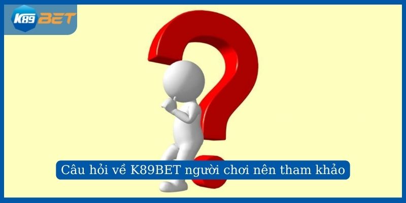 Câu hỏi về K89BET người chơi nên tham khảo