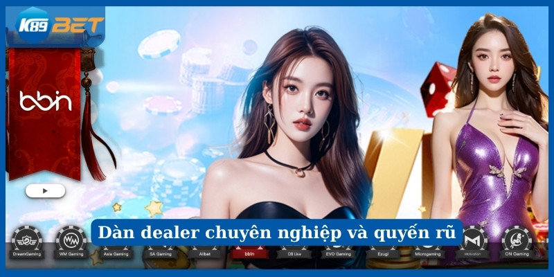 Dàn dealer chuyên nghiệp và quyến rũ